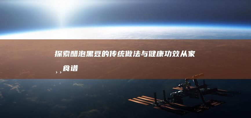 探索醋泡黑豆的传统做法与健康功效：从家常食谱到养生奇效